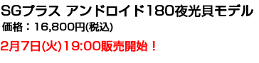 SGプラスアンドロイド180 夜光貝モデル 16,800円 2月7日(火)19:00販売開始！