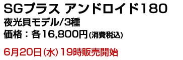 SGプラスアンドロイド180 夜光貝モデル 16,800円 6月20日(水)19:00販売開始！