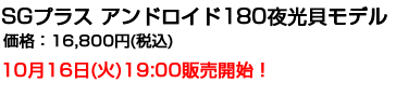 SGプラスアンドロイド180 夜光貝モデル 16,800円 10月16日(火)19:00販売開始！